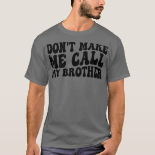 zwingen mich nicht, meinen Bruder anzurufen T-Shirt